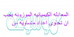 المعادله الكيميائيه الموزونه يجب ان تحتوي اعداد متساويه من
