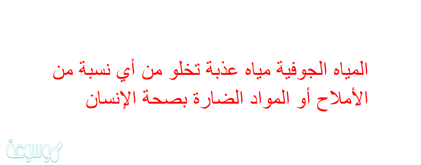 المياه الجوفية مياه عذبة تخلو من أي نسبة من الأملاح أو المواد الضارة بصحة الإنسان
