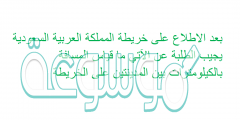بعد الاطلاع على خريطة المملكة العربية السعودية يجيب الطلبة عن الآتي ما قياس المسافة بالكيلومترات بين المدينتين على الخريطة