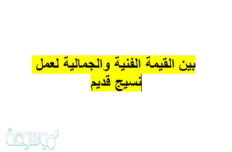 بين القيمة الفنية والجمالية لعمل نسيج قديم