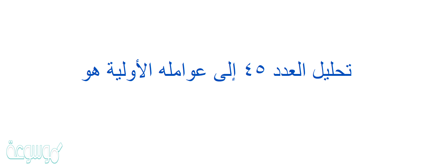 تحليل العدد ٤٥ إلى عوامله الأولية هو