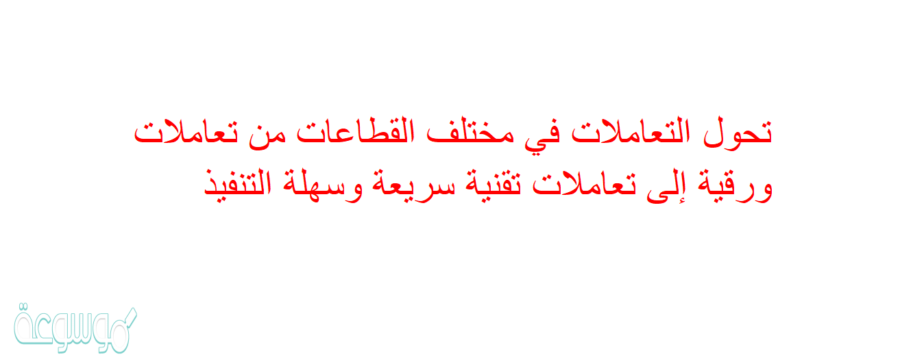 تحول التعاملات في مختلف القطاعات من تعاملات ورقية إلى تعاملات تقنية سريعة وسهلة التنفيذ