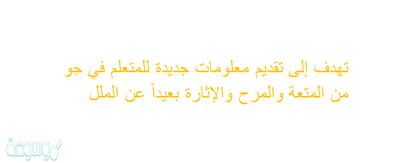 تهدف إلى تقديم معلومات جديدة للمتعلم في جو من المتعة والمرح والإثارة بعيداً عن الملل