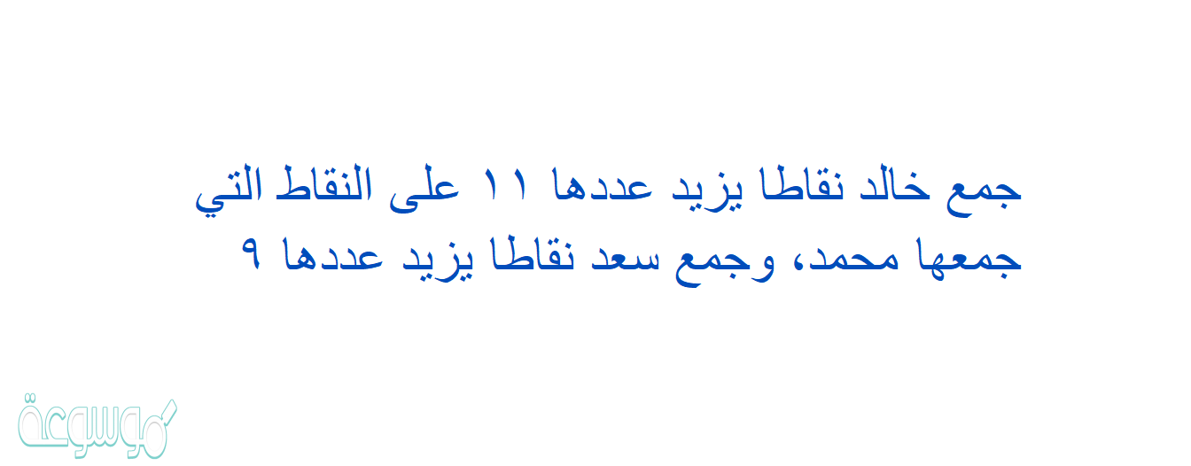 جمع خالد نقاطا يزيد عددها ١١ على النقاط التي جمعها محمد، وجمع سعد نقاطا يزيد عددها ٩