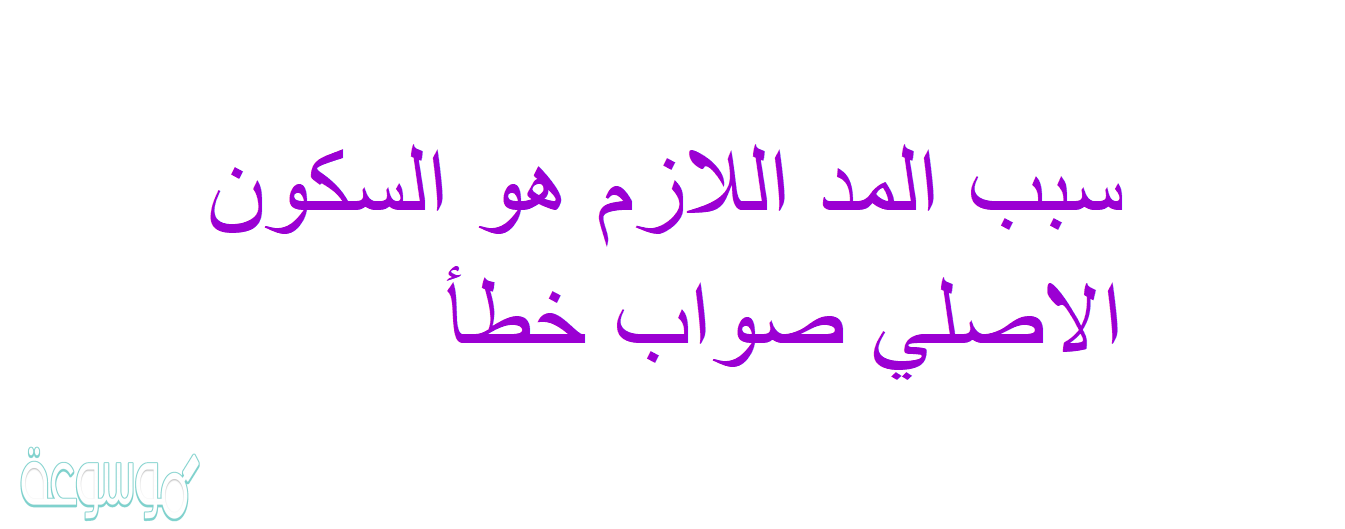 سبب المد اللازم هو السكون الاصلي صواب خطأ