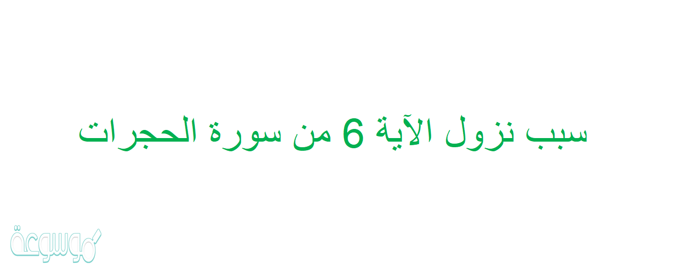 سبب نزول الآية 6 من سورة الحجرات