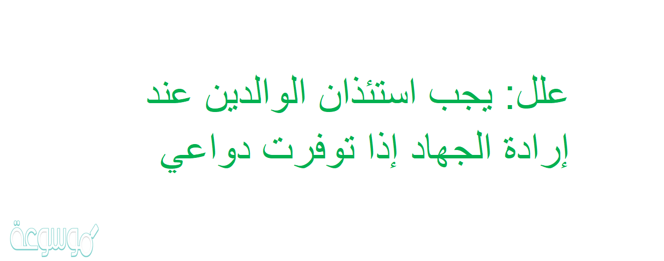 علل: يجب استئذان الوالدين عند إرادة الجهاد إذا توفرت دواعي