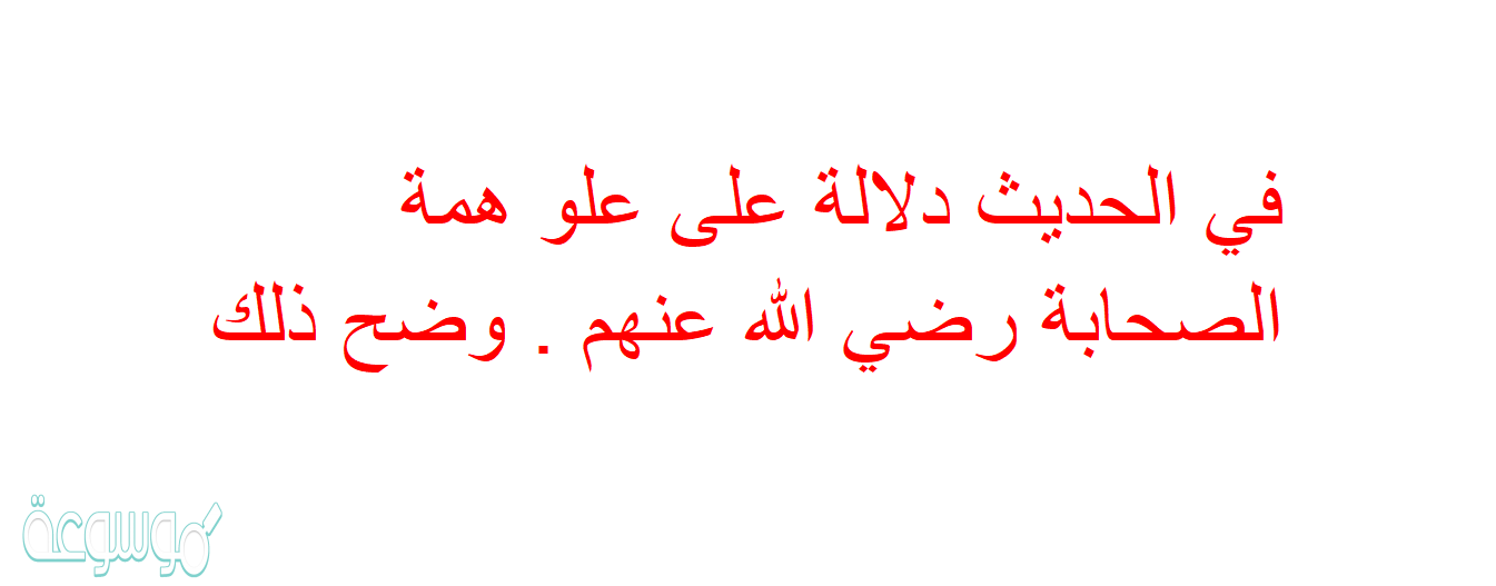 في الحديث دلالة على علو همة الصحابة رضي الله عنهم . وضح ذلك