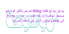 ينزلق متزلج كتلته 60kg تعرض لتأثير قوة دفع صديقه معاكسة لحركته فقلت سرعته من 3m/s إلى 2m/s فيكون التغير في طاقته الحركية