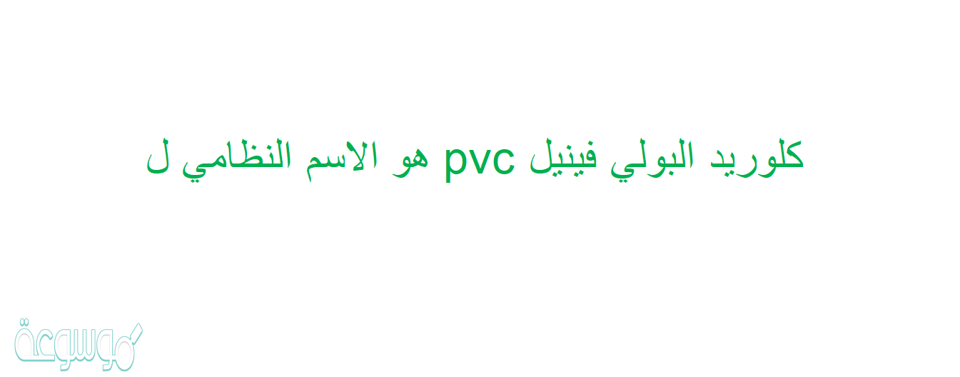 كلوريد البولي فينيل pvc هو الاسم النظامي ل