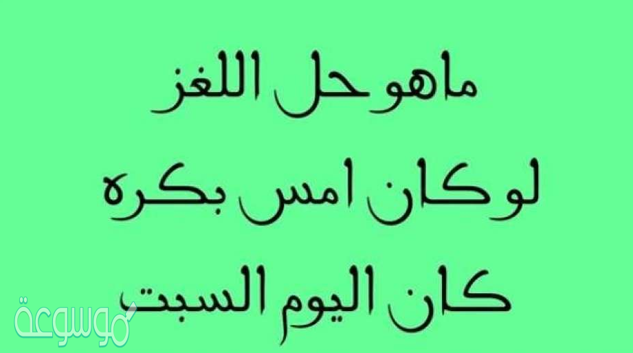 لغز لو كان امس بكره كان اليوم السبت