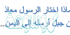 لماذا اختار الرسول معاذ بن جبل وأرسله إلى اليمن