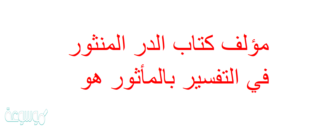 مؤلف كتاب الدر المنثور في التفسير بالمأثور هو