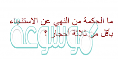 ما الحكمة من النهي عن الاستنجاء بأقل من ثلاثة أحجار ؟