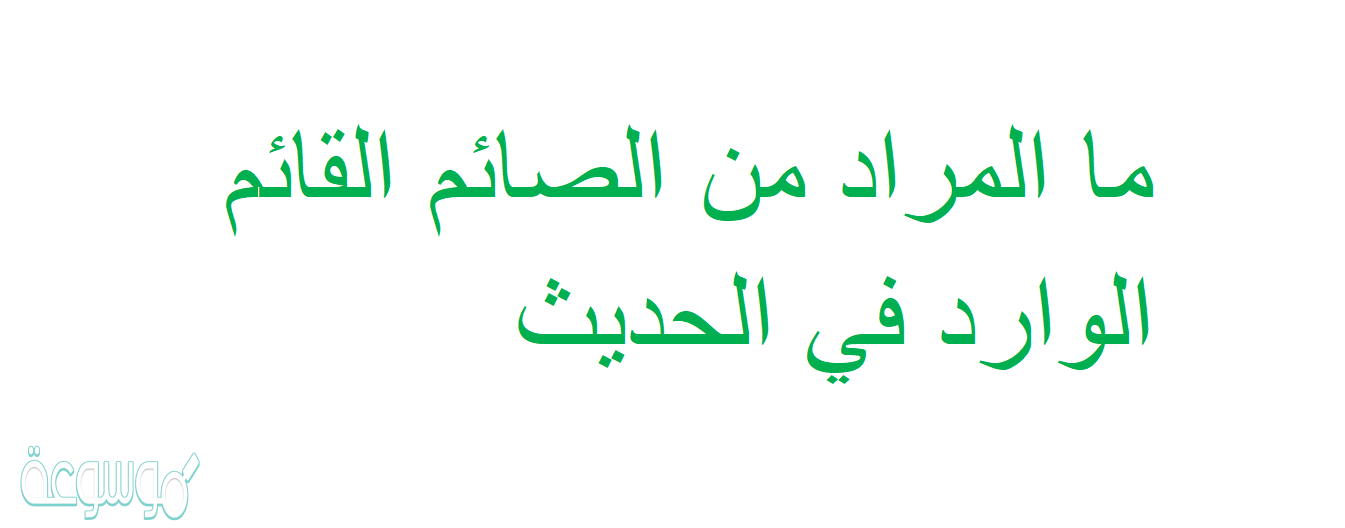 ما المراد من الصائم القائم الوارد في الحديث