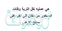 هي عمليه نقل التربة وفتات الصخور من مكان الى اخر على سطح الارض