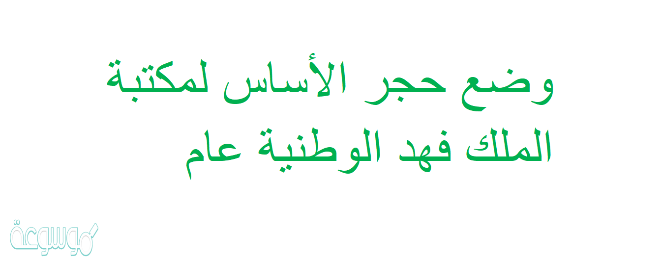 وضع حجر الأساس لمكتبة الملك فهد الوطنية عام