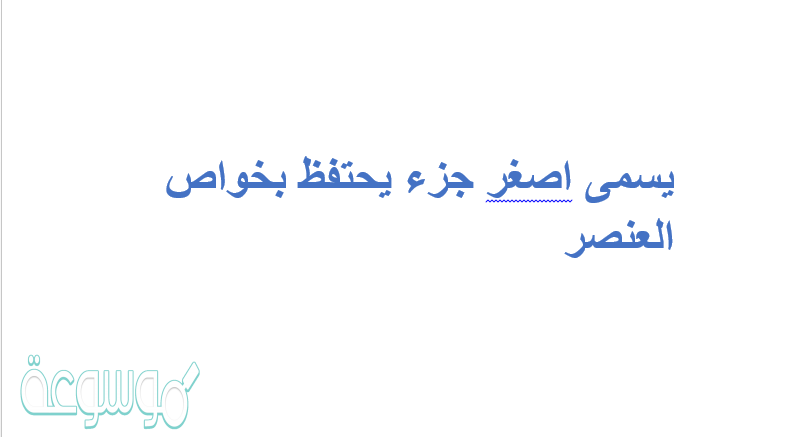 يسمى أصغر جزء يحتفظ بخواص العنصر