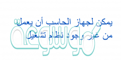 يمكن لجهاز الحاسب أن يعمل من غير وجود نظام تشغيل
