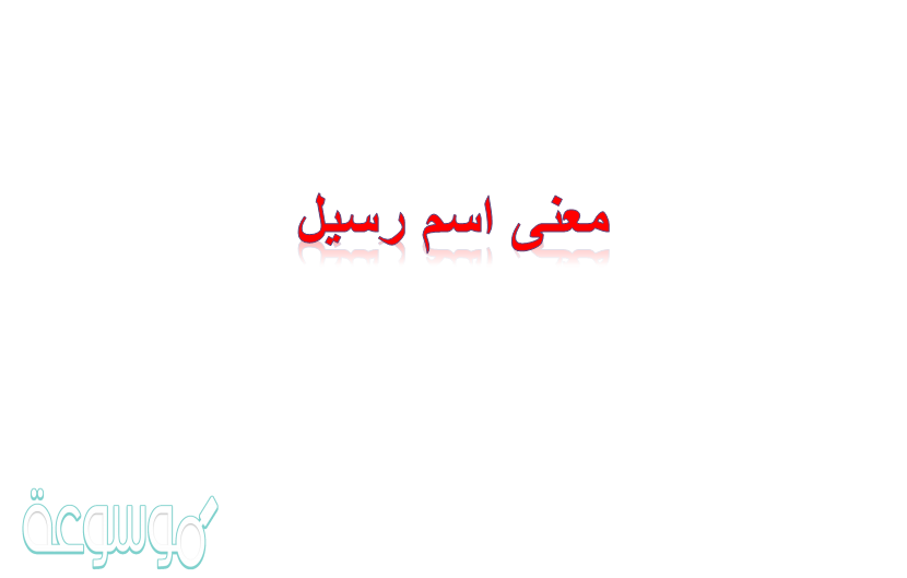 ما معنى اسم رسيل rasil في الإسلام وعلم النفس وبالإنجليزية والدلع؟