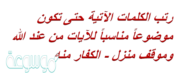 رتب الكلمات الآتية حتى تكون موضوعاً مناسباً للآيات من عند الله وموقف منزل - الكفار منه