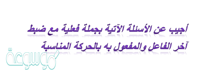 أجيب عن الأسئلة الآتية بجملة فعلية مع ضبط