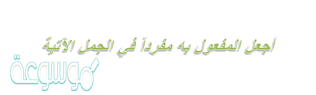 أجعل المفعول به مفرداً في الجمل الآتية