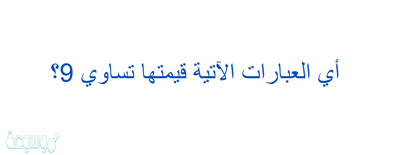أي العبارات الآتية قيمتها تساوي 9؟