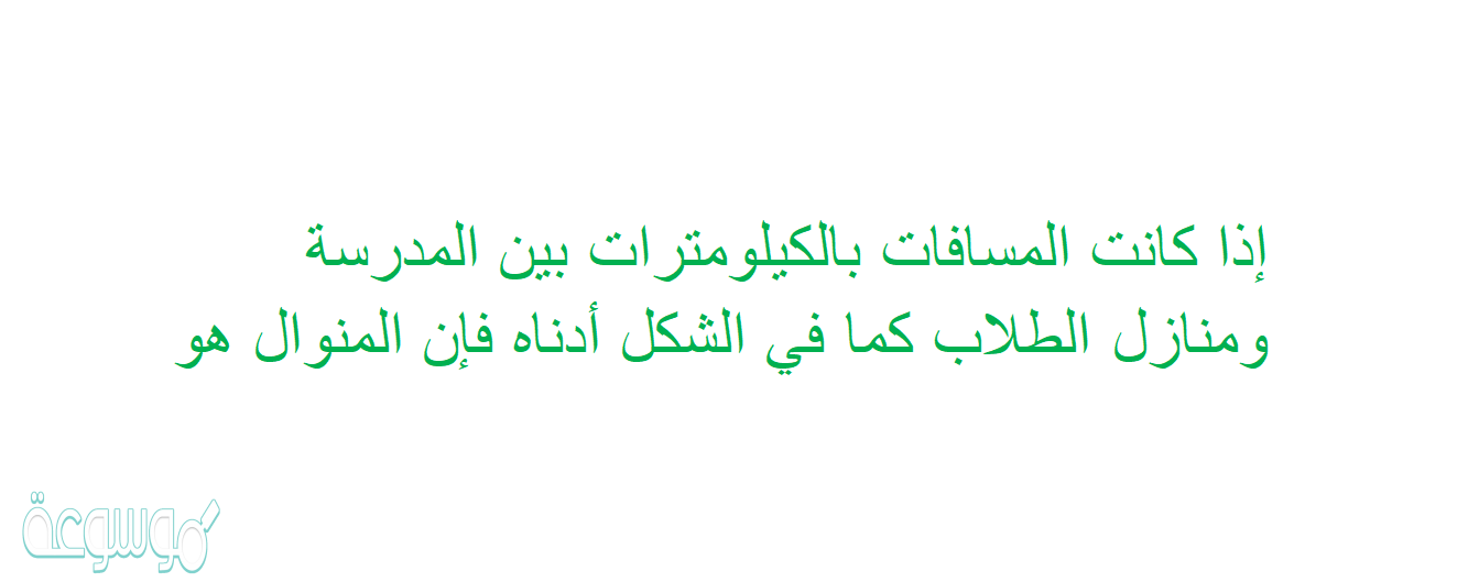 إذا كانت المسافات بالكيلومترات بين المدرسة ومنازل الطلاب كما في الشكل أدناه فإن المنوال هو