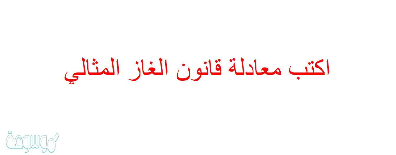 اكتب معادلة قانون الغاز المثالي