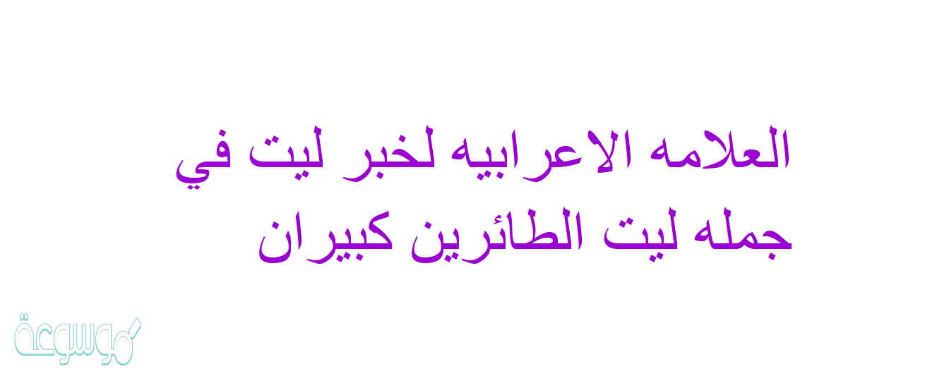 العلامه الاعرابيه لخبر ليت في جمله ليت الطائرين كبيران