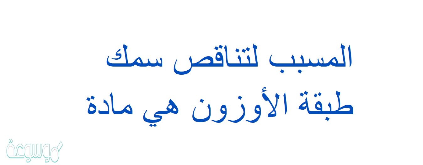 المسبب لتناقص سمك طبقة الأوزون هي مادة