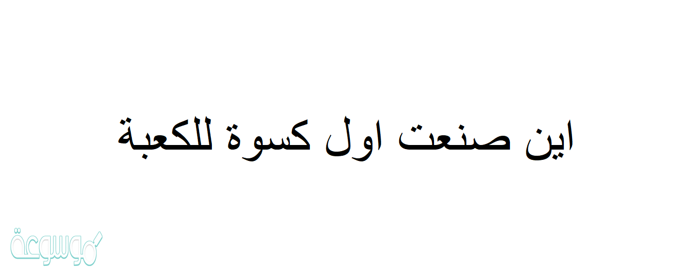 اين صنعت اول كسوة للكعبة