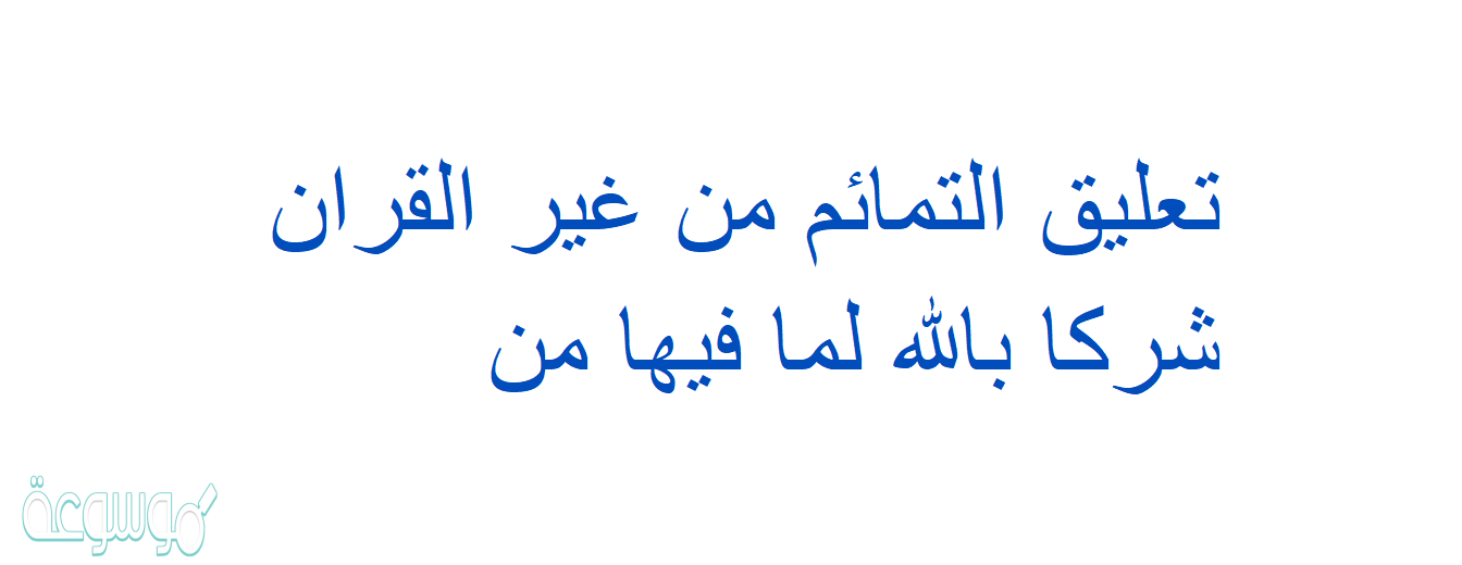 تعليق التمائم من غير القران شركا بالله لما فيها من