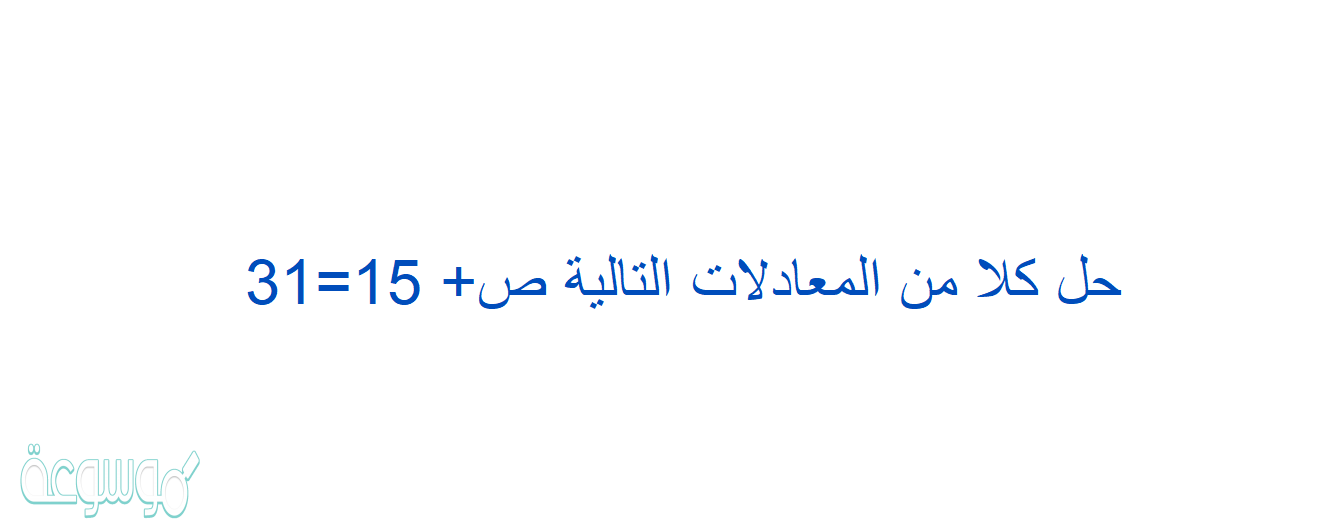 حل كلا من المعادلات التالية ص+ 15=31