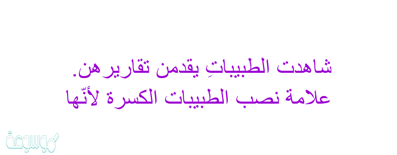 شاهدت الطبيباتِ يقدمن تقاريرهن. علامة نصب الطبيبات الكسرة لأنّها
