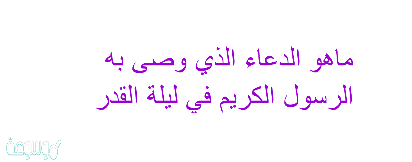 ماهو الدعاء الذي وصى به الرسول الكريم في ليلة القدر