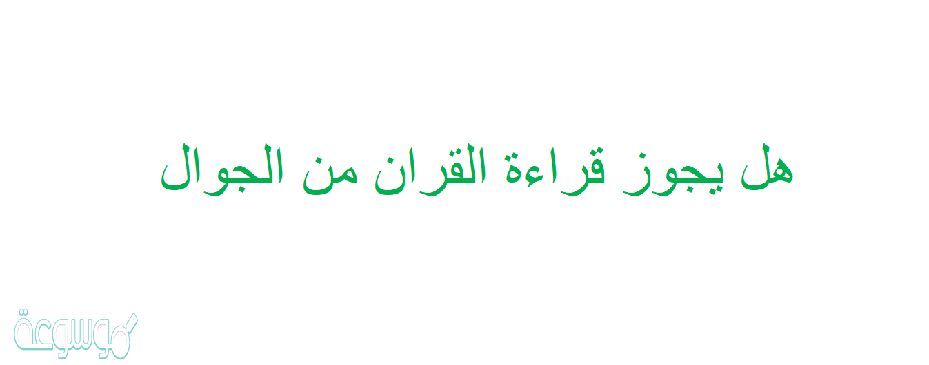 هل يجوز قراءة القران من الجوال