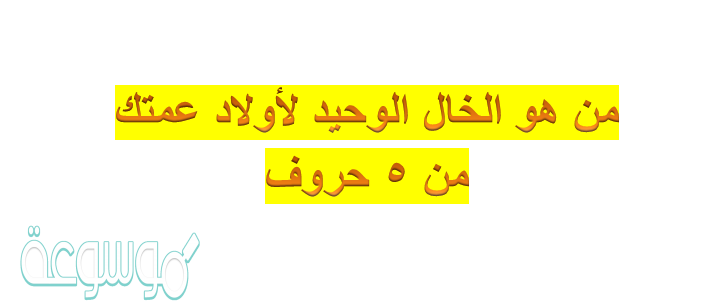 الخال الوحيد لأولاد عمتك