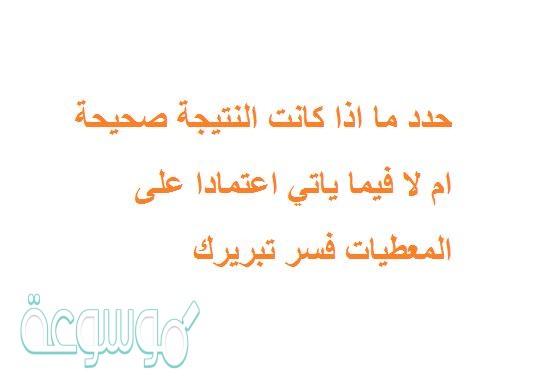 حدد ما اذا كانت النتيجة صحيحة ام لا فيما ياتي اعتمادا على المعطيات فسر تبريرك