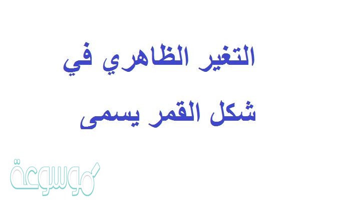 التغير الظاهري في شكل القمر يسمى