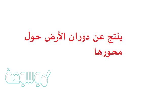 ينتج عن دوران الأرض حول محورها