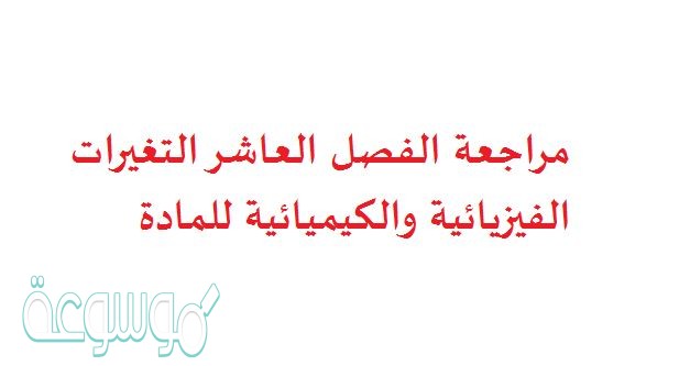 مراجعة الفصل العاشر التغيرات الفيزيائية والكيميائية للمادة