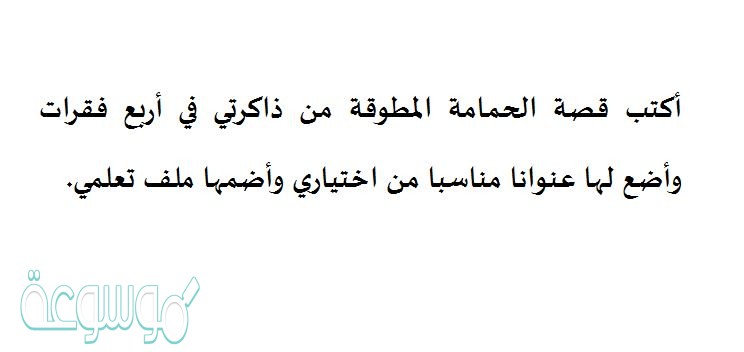 أكتب قصة الحمامة المطوقة من ذاكرتي في أربع فقرات وأضع لها عنوانا مناسبا من اختياري وأضمها ملف تعلمي.