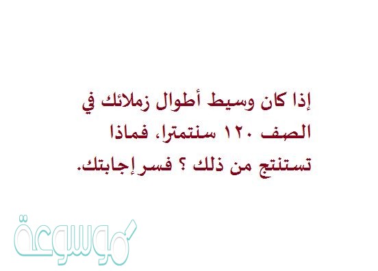 إذا كان وسيط أطوال زملائك في الصف ۱۲۰ سنتمترا، فماذا تستنتج من ذلك ؟ فسر إجابتك.