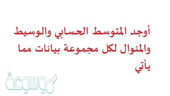 أوجد المتوسط الحسابي والوسيط والمنوال لكل مجموعة بيانات مما يأتي