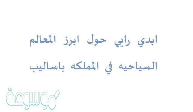 ابدي رايي حول ابرز المعالم السياحيه في المملكه باساليب متنوعه