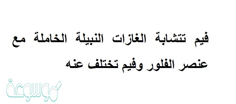 فيم تتشابة الغازات النبيلة الخاملة مع عنصر الفلور وفيم تختلف عنه