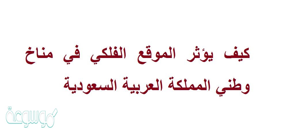 كيف يؤثر الموقع الفلكي في مناخ وطني المملكة العربية السعودية