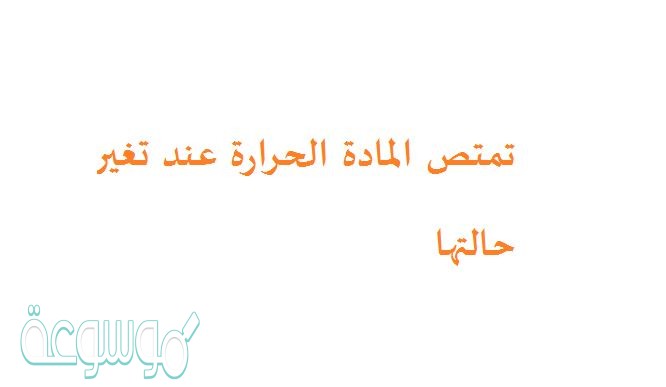 تمتص المادة الحرارة عند تغير حالتها